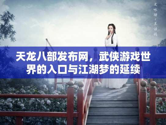 天龙八部发布网，武侠游戏世界的入口与江湖梦的延续