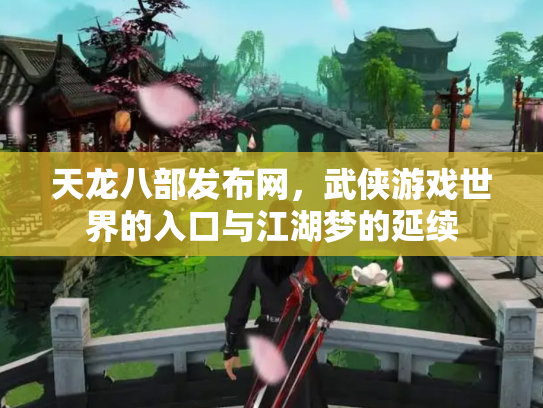 天龙八部发布网，武侠游戏世界的入口与江湖梦的延续