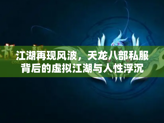 江湖再现风波，天龙八部私服背后的虚拟江湖与人性浮沉