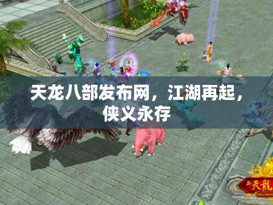 天龙八部发布网，江湖再起，侠义永存