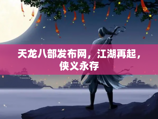 天龙八部发布网，江湖再起，侠义永存
