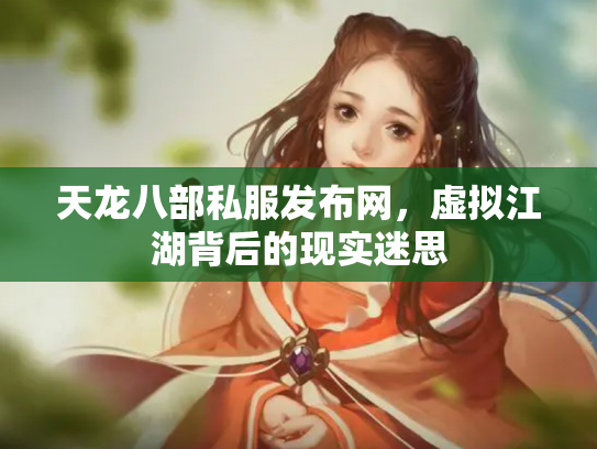 天龙八部私服发布网，虚拟江湖背后的现实迷思