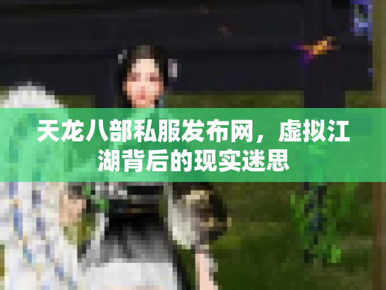 天龙八部私服发布网，虚拟江湖背后的现实迷思