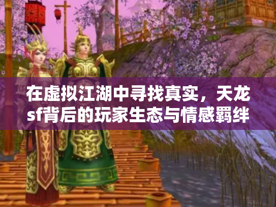 在虚拟江湖中寻找真实，天龙sf背后的玩家生态与情感羁绊