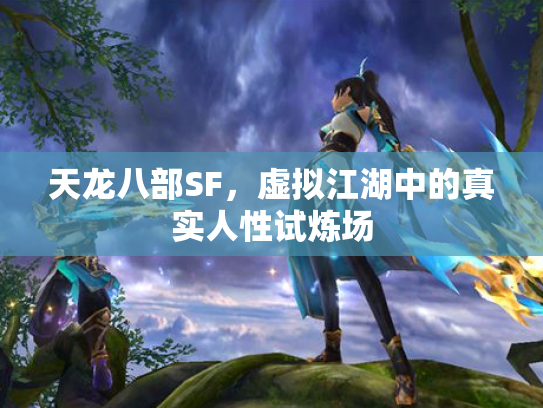 天龙八部SF，虚拟江湖中的真实人性试炼场