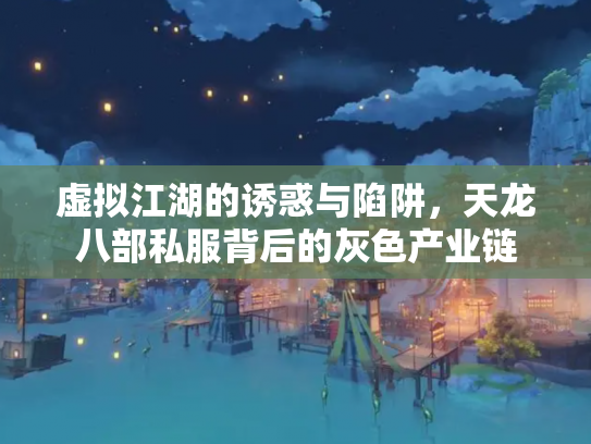 虚拟江湖的诱惑与陷阱，天龙八部私服背后的灰色产业链