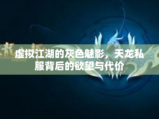 虚拟江湖的灰色魅影，天龙私服背后的欲望与代价