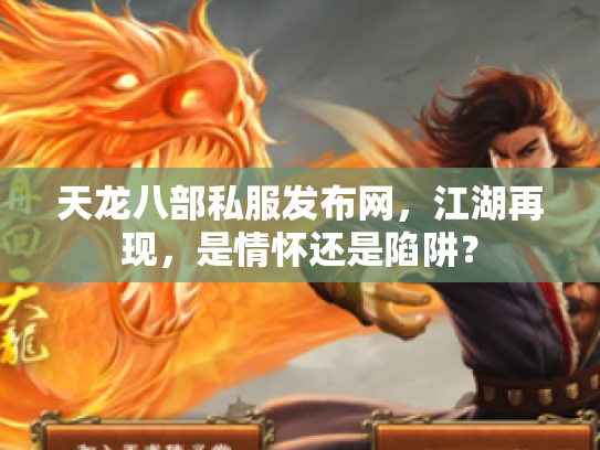 天龙八部私服发布网，江湖再现，是情怀还是陷阱？