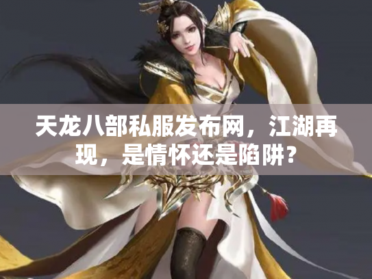 天龙八部私服发布网，江湖再现，是情怀还是陷阱？