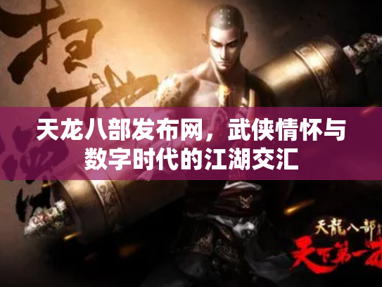 天龙八部发布网，武侠情怀与数字时代的江湖交汇