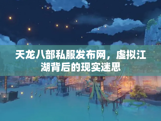 天龙八部私服发布网，虚拟江湖背后的现实迷思