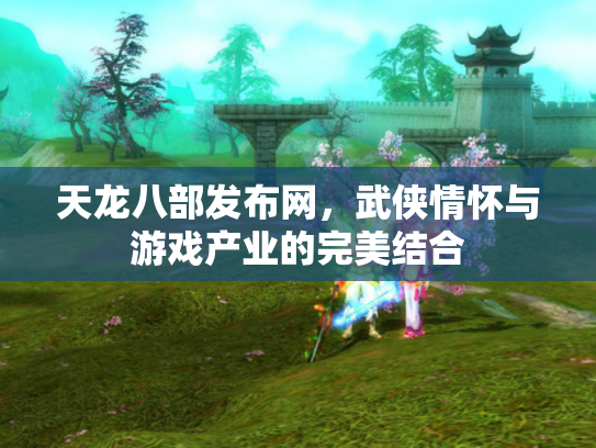 天龙八部发布网，武侠情怀与游戏产业的完美结合