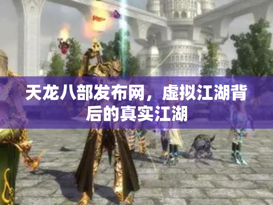 天龙八部发布网，虚拟江湖背后的真实江湖