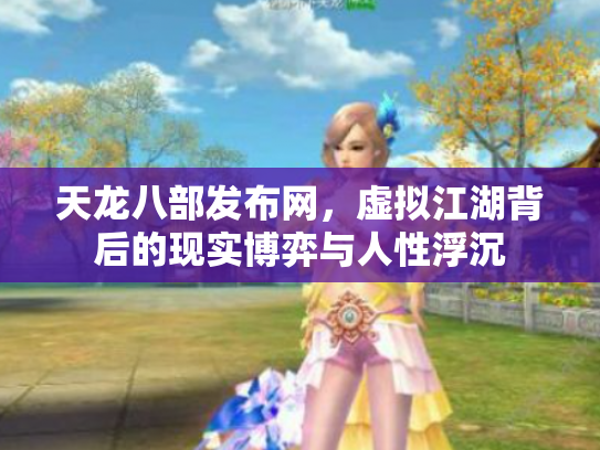 天龙八部发布网，虚拟江湖背后的现实博弈与人性浮沉