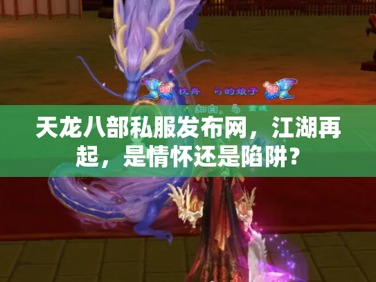 天龙八部私服发布网，江湖再起，是情怀还是陷阱？