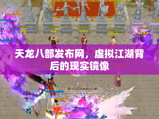 天龙八部发布网，虚拟江湖背后的现实镜像