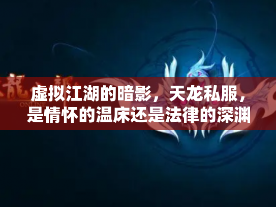 虚拟江湖的暗影，天龙私服，是情怀的温床还是法律的深渊？