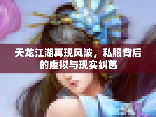 天龙江湖再现风波，私服背后的虚拟与现实纠葛