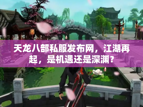 天龙八部私服发布网，江湖再起，是机遇还是深渊？