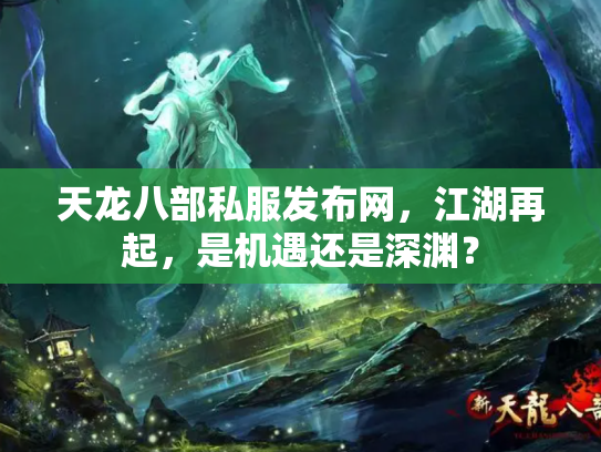 天龙八部私服发布网，江湖再起，是机遇还是深渊？