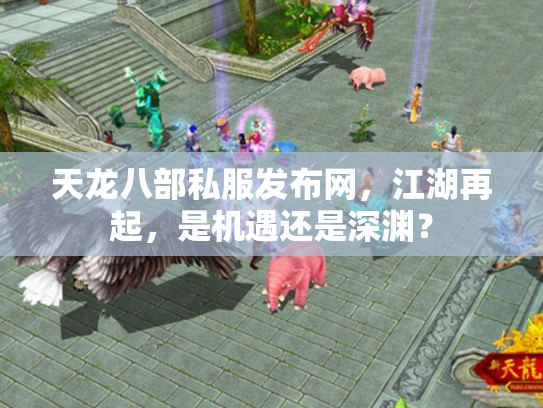 天龙八部私服发布网，江湖再起，是机遇还是深渊？
