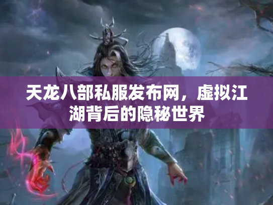 天龙八部私服发布网，虚拟江湖背后的隐秘世界