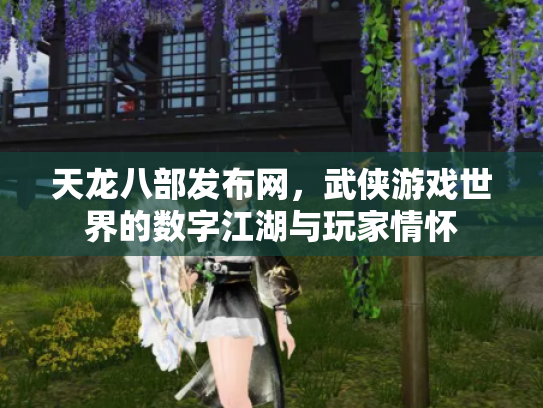 天龙八部发布网，武侠游戏世界的数字江湖与玩家情怀