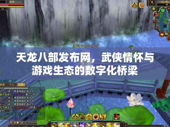 天龙八部发布网，武侠情怀与游戏生态的数字化桥梁