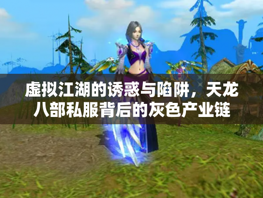 虚拟江湖的诱惑与陷阱，天龙八部私服背后的灰色产业链