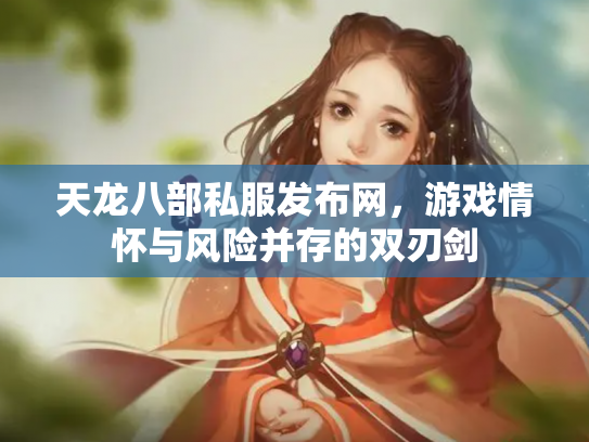 天龙八部私服发布网，游戏情怀与风险并存的双刃剑