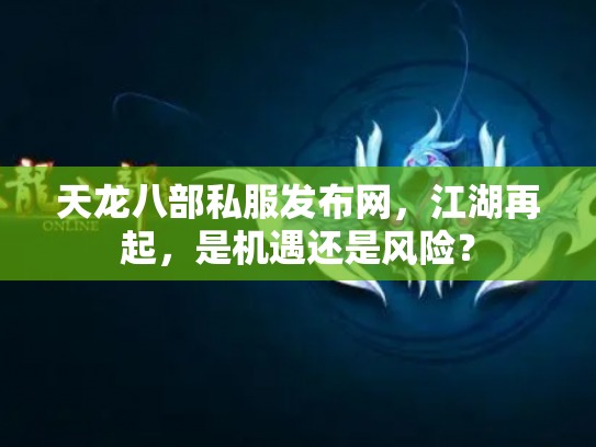 天龙八部私服发布网，江湖再起，是机遇还是风险？
