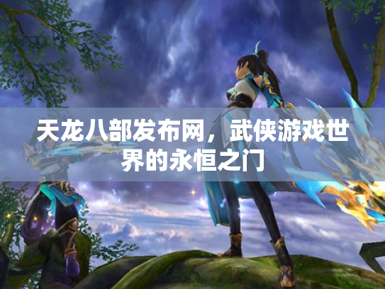 天龙八部发布网，武侠游戏世界的永恒之门