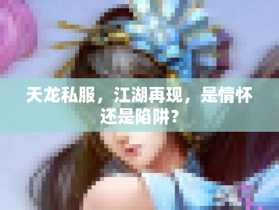 天龙私服，江湖再现，是情怀还是陷阱？