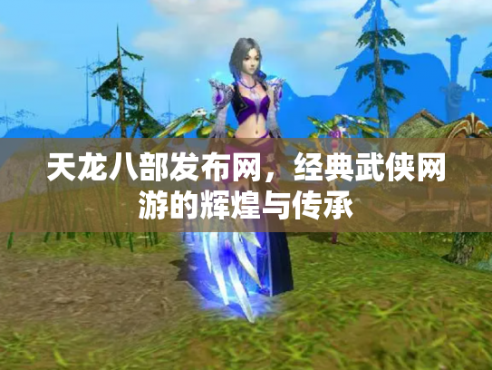 天龙八部发布网，经典武侠网游的辉煌与传承