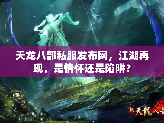 天龙八部私服发布网，江湖再现，是情怀还是陷阱？