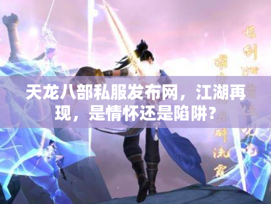 天龙八部私服发布网，江湖再现，是情怀还是陷阱？