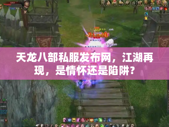 天龙八部私服发布网，江湖再现，是情怀还是陷阱？
