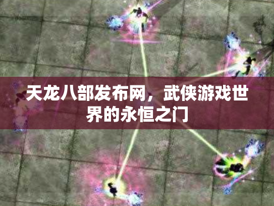 天龙八部发布网，武侠游戏世界的永恒之门