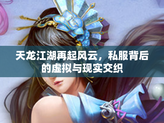 天龙江湖再起风云，私服背后的虚拟与现实交织