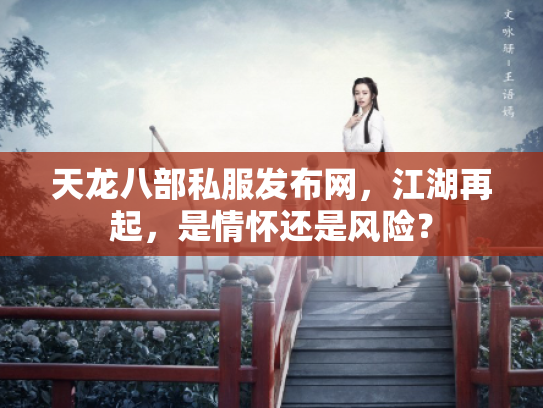 天龙八部私服发布网，江湖再起，是情怀还是风险？