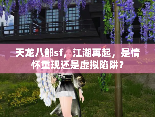 天龙八部sf，江湖再起，是情怀重现还是虚拟陷阱？