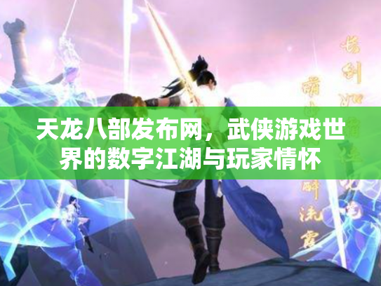 天龙八部发布网，武侠游戏世界的数字江湖与玩家情怀