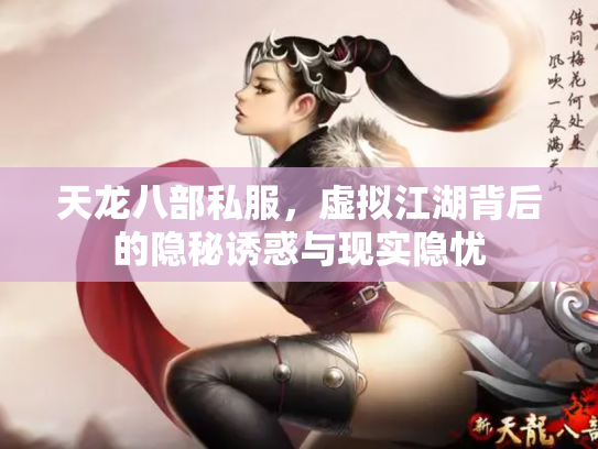 天龙八部私服，虚拟江湖背后的隐秘诱惑与现实隐忧