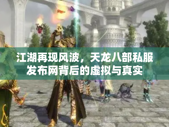 江湖再现风波，天龙八部私服发布网背后的虚拟与真实