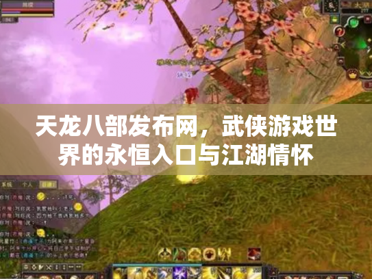 天龙八部发布网，武侠游戏世界的永恒入口与江湖情怀