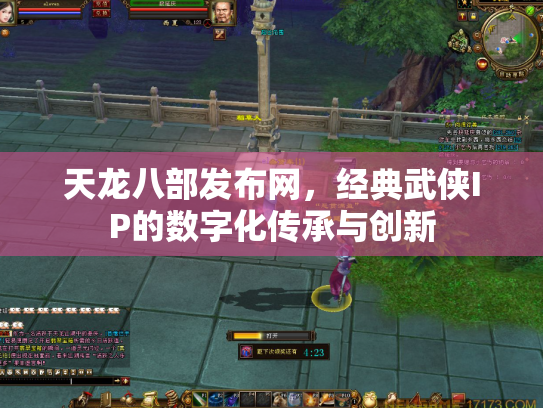 天龙八部发布网，经典武侠IP的数字化传承与创新