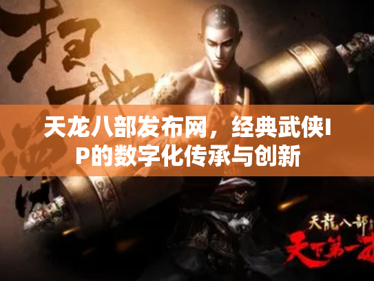 天龙八部发布网，经典武侠IP的数字化传承与创新