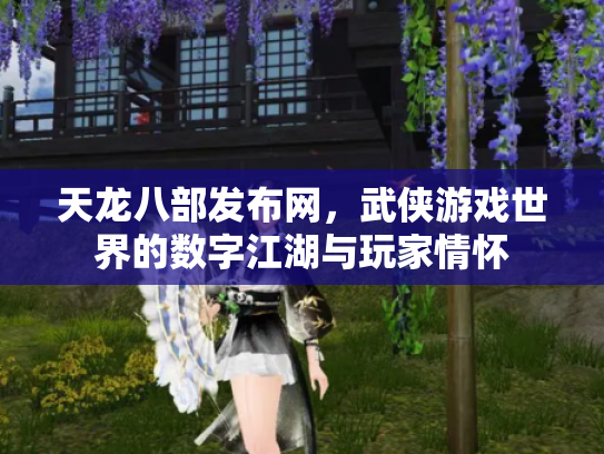 天龙八部发布网，武侠游戏世界的数字江湖与玩家情怀
