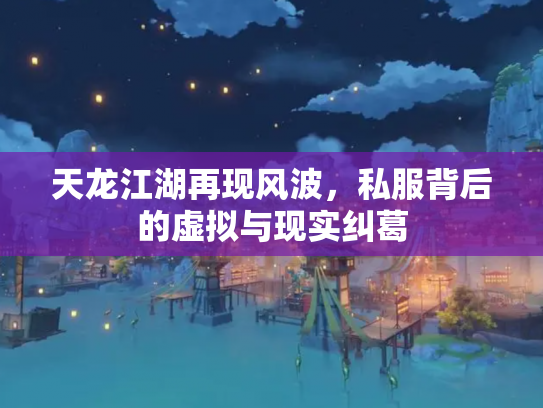 天龙江湖再现风波，私服背后的虚拟与现实纠葛
