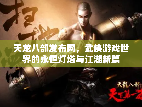 天龙八部发布网，武侠游戏世界的永恒灯塔与江湖新篇